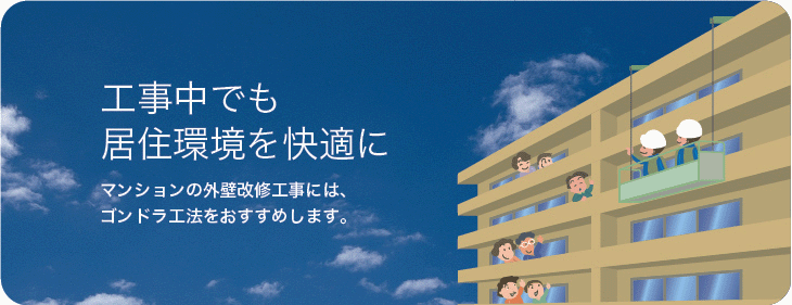 工事中でも居住環境を快適に マンションの外壁改修工事には、ゴンドラ工法をおすすめします。